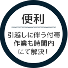 便利 引越しに伴う付帯作業も時間内にて解決！